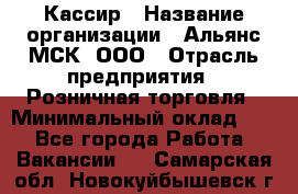 Кассир › Название организации ­ Альянс-МСК, ООО › Отрасль предприятия ­ Розничная торговля › Минимальный оклад ­ 1 - Все города Работа » Вакансии   . Самарская обл.,Новокуйбышевск г.